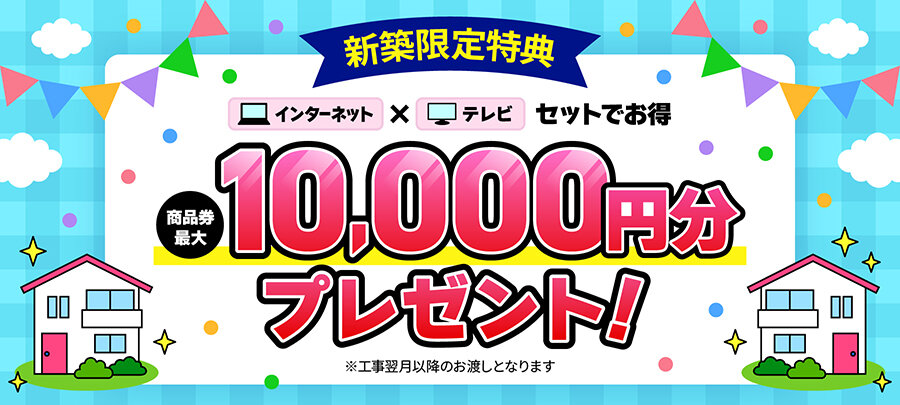 新築限定 TVとNET成約で商品券10,000円分プレゼント