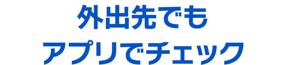 外出先でもアプリでチェック
